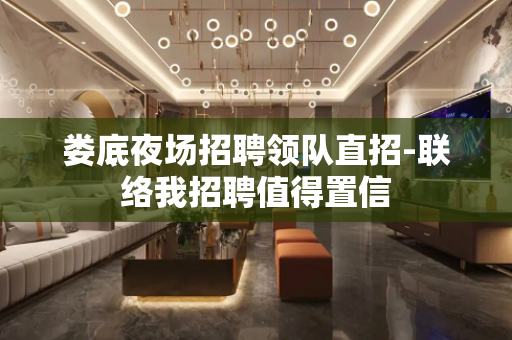 娄底夜场招聘领队直招-联络我招聘值得置信