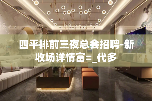 四平排前三夜总会招聘-新收场详情富=_代多