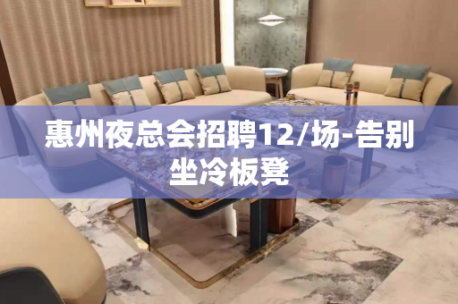 惠州夜总会招聘12/场-告别坐冷板凳