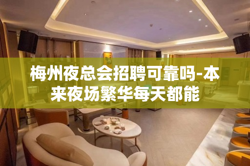 梅州夜总会招聘可靠吗-本来夜场繁华每天都能