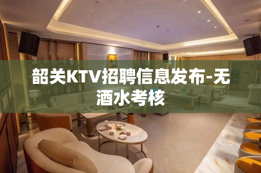 韶关KTV招聘信息发布-无酒水考核