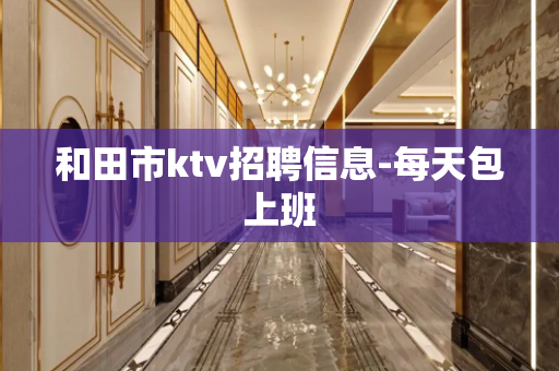 和田市ktv招聘信息-每天包上班