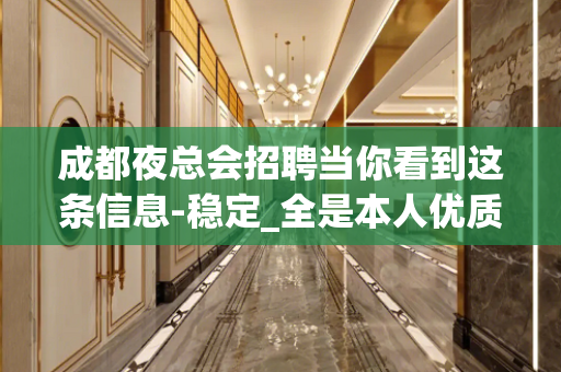 成都夜总会招聘当你看到这条信息-稳定_全是本人优质的客户