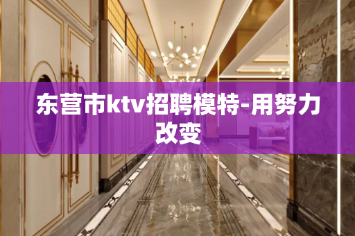 东营市ktv招聘模特-用努力改变
