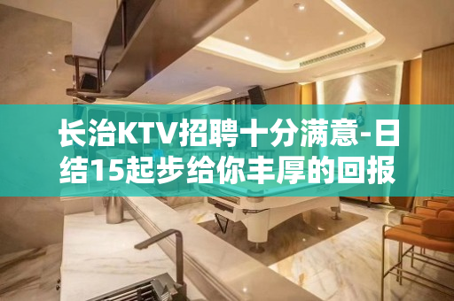 长治KTV招聘十分满意-日结15起步给你丰厚的回报