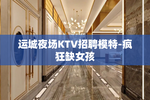 运城夜场KTV招聘模特-疯狂缺女孩