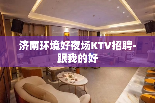 济南环境好夜场KTV招聘-跟我的好