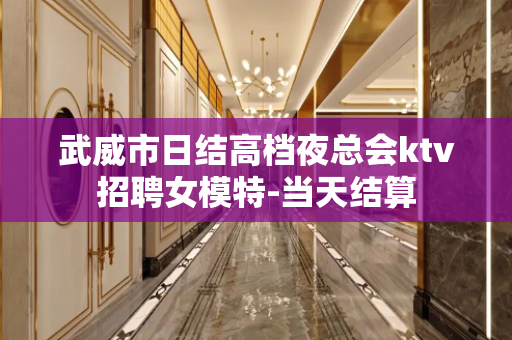 武威市日结高档夜总会ktv招聘女模特-当天结算