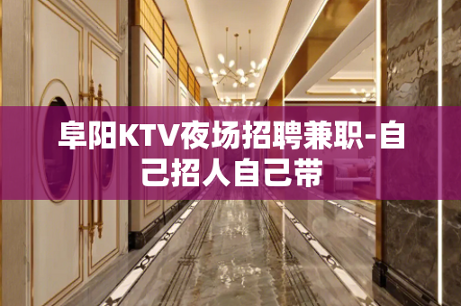 阜阳KTV夜场招聘兼职-自己招人自己带