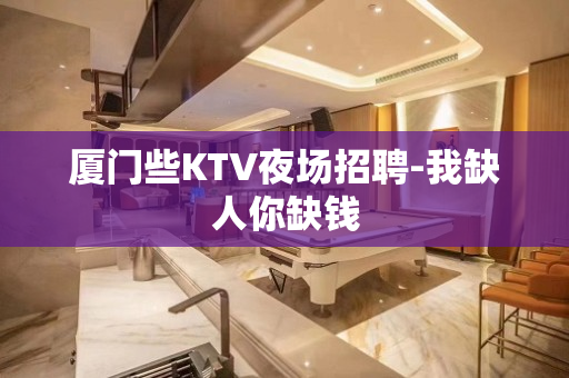 厦门些KTV夜场招聘-我缺人你缺钱