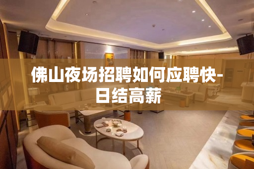 佛山夜场招聘如何应聘快-日结高薪