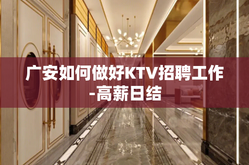 广安如何做好KTV招聘工作-高薪日结