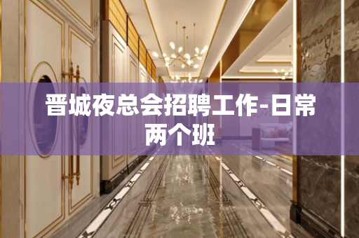晋城夜总会招聘工作-日常两个班