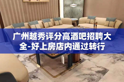 广州越秀评分高酒吧招聘大全-好上房店内通过转行