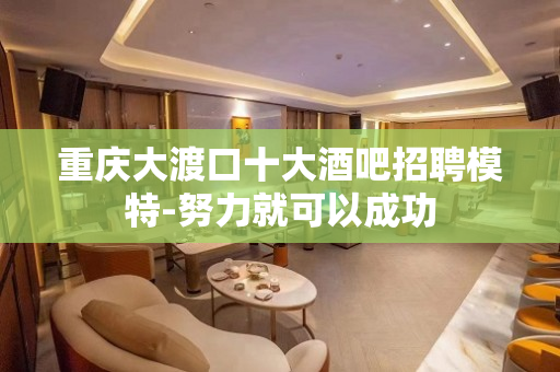 重庆大渡口十大酒吧招聘模特-努力就可以成功