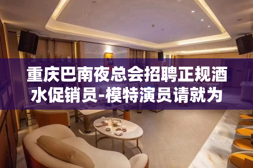 重庆巴南夜总会招聘正规酒水促销员-模特演员请就为