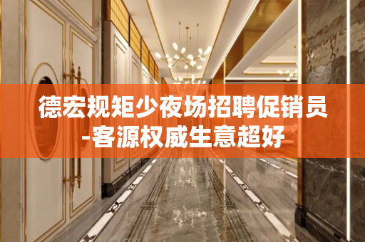 德宏规矩少夜场招聘促销员-客源权威生意超好