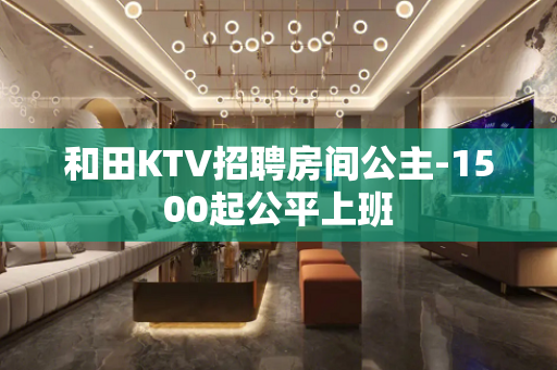 和田KTV招聘房间公主-1500起公平上班