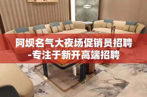 阿坝名气大夜场促销员招聘-专注于新开高端招聘