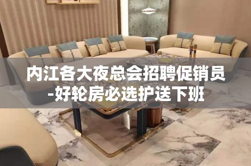 内江各大夜总会招聘促销员-好轮房必选护送下班