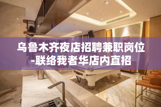 乌鲁木齐夜店招聘兼职岗位-联络我者华店内直招