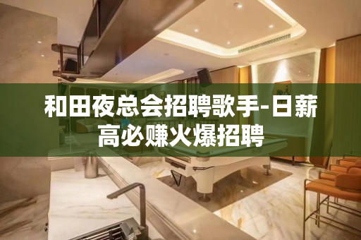 和田夜总会招聘歌手-日薪高必赚火爆招聘
