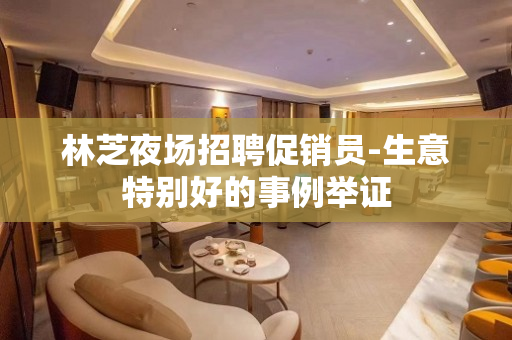 林芝夜场招聘促销员-生意特别好的事例举证