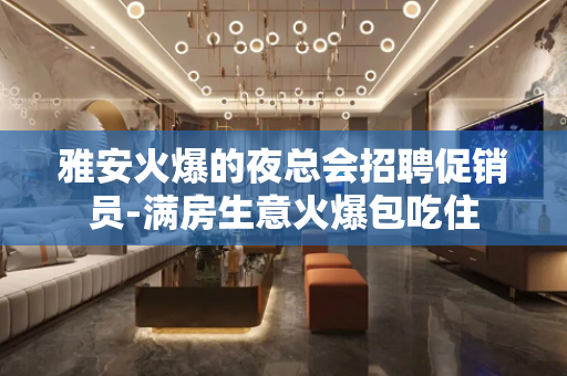 雅安火爆的夜总会招聘促销员-满房生意火爆包吃住