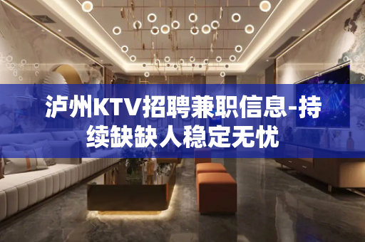 泸州KTV招聘兼职信息-持续缺缺人稳定无忧