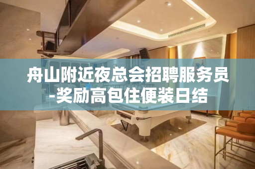 舟山附近夜总会招聘服务员-奖励高包住便装日结