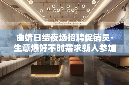 曲靖日结夜场招聘促销员-生意爆好不时需求新人参加