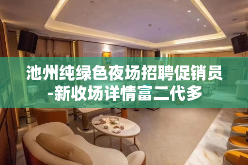 池州纯绿色夜场招聘促销员-新收场详情富二代多