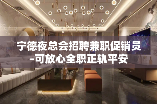 宁德夜总会招聘兼职促销员-可放心全职正轨平安