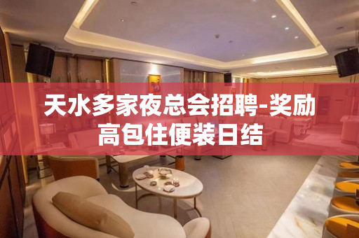 天水多家夜总会招聘-奖励高包住便装日结