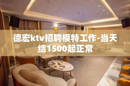 德宏ktv招聘模特工作-当天结1500起正常