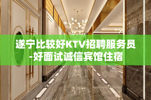 遂宁比较好KTV招聘服务员-好面试诚信宾馆住宿