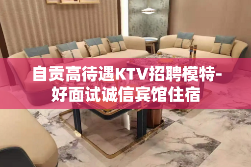 自贡高待遇KTV招聘模特-好面试诚信宾馆住宿