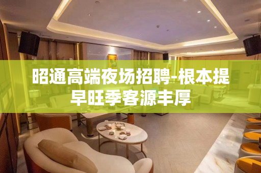 昭通高端夜场招聘-根本提早旺季客源丰厚