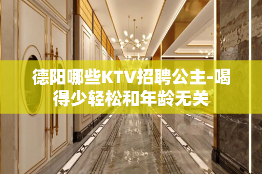 德阳哪些KTV招聘公主-喝得少轻松和年龄无关
