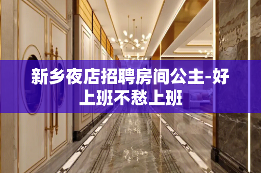 新乡夜店招聘房间公主-好上班不愁上班