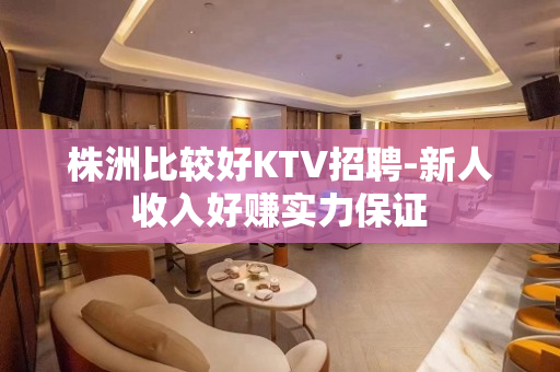 株洲比较好KTV招聘-新人收入好赚实力保证
