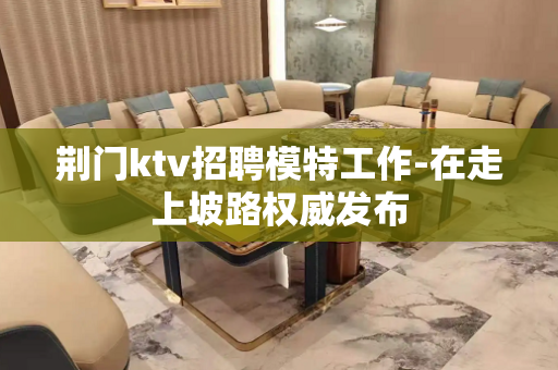 荆门ktv招聘模特工作-在走上坡路权威发布