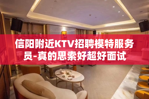 信阳附近KTV招聘模特服务员-真的思索好超好面试