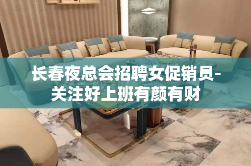 长春夜总会招聘女促销员-关注好上班有颜有财