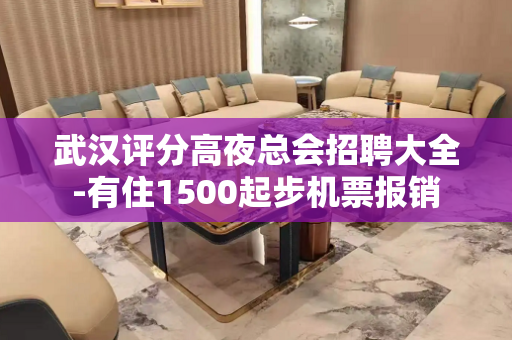 武汉评分高夜总会招聘大全-有住1500起步机票报销