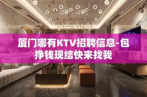 厦门哪有KTV招聘信息-包挣钱现结快来找我