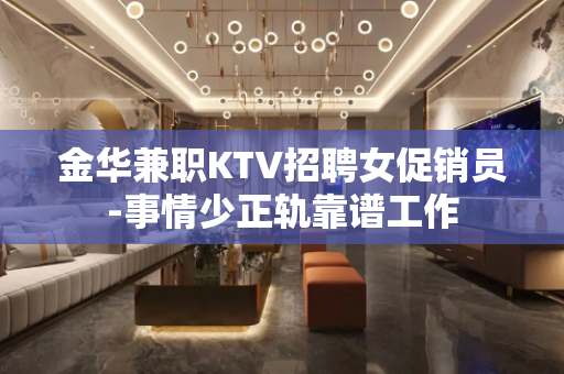 金华兼职KTV招聘女促销员-事情少正轨靠谱工作