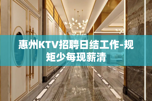 惠州KTV招聘日结工作-规矩少每现薪清