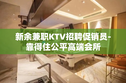 新余兼职KTV招聘促销员-靠得住公平高端会所