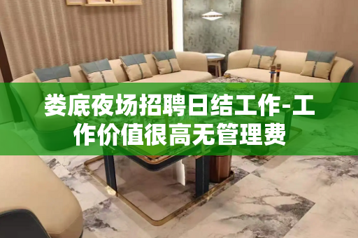 娄底夜场招聘日结工作-工作价值很高无管理费
